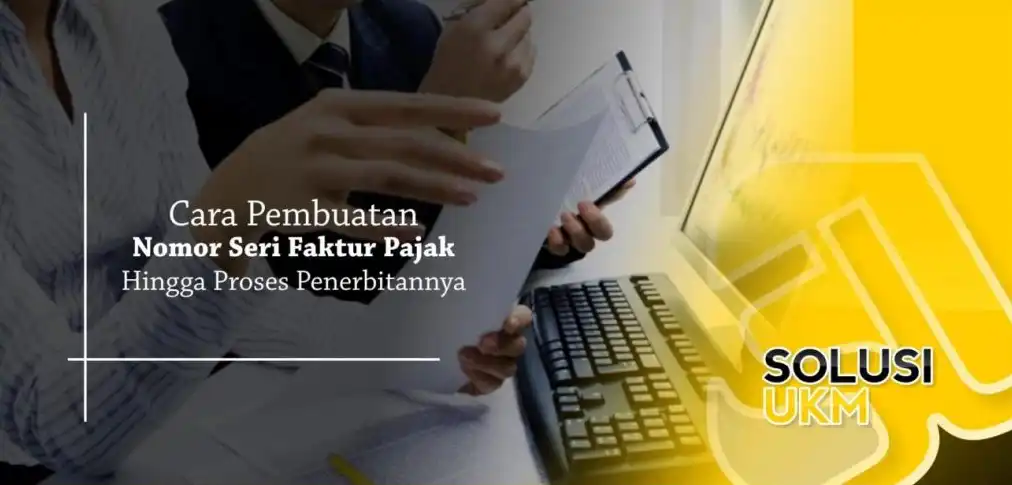 4 Cara Pembuatan Nomor Seri Faktur Pajak Hingga Proses Penerbitannya yang Harus Diketahui Pengusaha